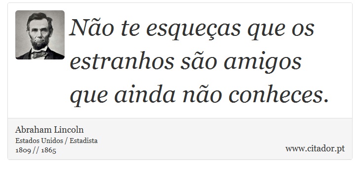 Não te esqueças que os estranhos são amigos que ainda não conheces. - Abraham Lincoln - Frases