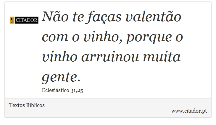 Não te faças valentão com o vinho, porque o vinho arruinou muita gente. - Textos Bíblicos - Frases
