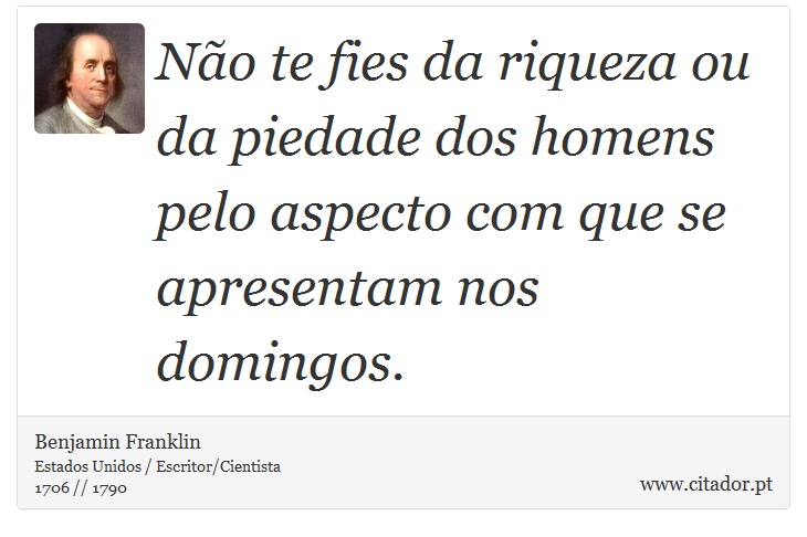 Não te fies da riqueza ou da piedade dos homens pelo aspecto com que se apresentam nos domingos. - Benjamin Franklin - Frases