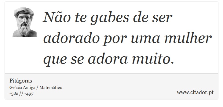 Não te gabes de ser adorado por uma mulher que se adora muito. - Pitágoras - Frases