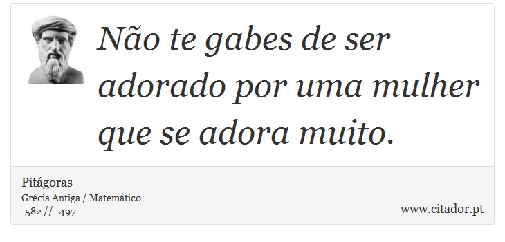 No te gabes de ser adorado por uma mulher que se adora muito. - Pitgoras - Frases