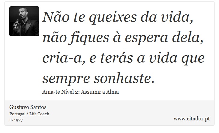 Não te queixes da vida, não fiques à espera dela, cria-a, e terás a vida que sempre sonhaste. - Gustavo Santos - Frases