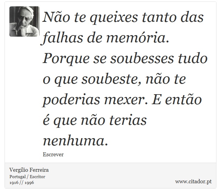 Não te queixes tanto das falhas de memória. Porque se soubesses tudo o que soubeste, não te poderias mexer. E então é que não terias nenhuma. - Vergílio Ferreira - Frases