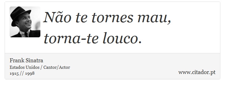 Não te tornes mau, torna-te louco. - Frank Sinatra - Frases