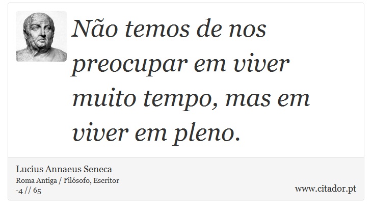 Não temos de nos preocupar em viver muito tempo, mas em viver em pleno. - Lucius Annaeus Seneca - Frases