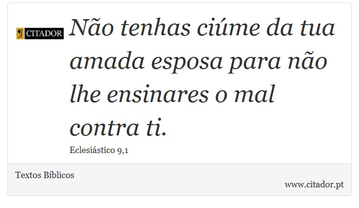 Não tenhas ciúme da tua amada esposa para não lhe ensinares o mal contra ti. - Textos Bíblicos - Frases