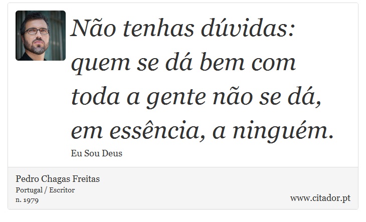 Não tenhas dúvidas: quem se dá bem com toda a gente não se dá, em essência, a ninguém. - Pedro Chagas Freitas - Frases