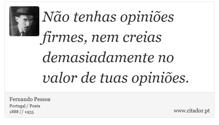 Não tenhas opiniões firmes, nem creias demasiadamente no valor de tuas opiniões. - Fernando Pessoa - Frases