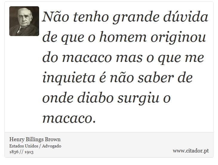 Não tenho grande dúvida de que o homem originou do macaco mas o que me inquieta é não saber de onde diabo surgiu o macaco. - Henry Billings Brown - Frases