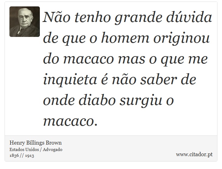 No tenho grande dvida de que o homem originou do macaco mas o que me inquieta  no saber de onde diabo surgiu o macaco. - Henry Billings Brown - Frases