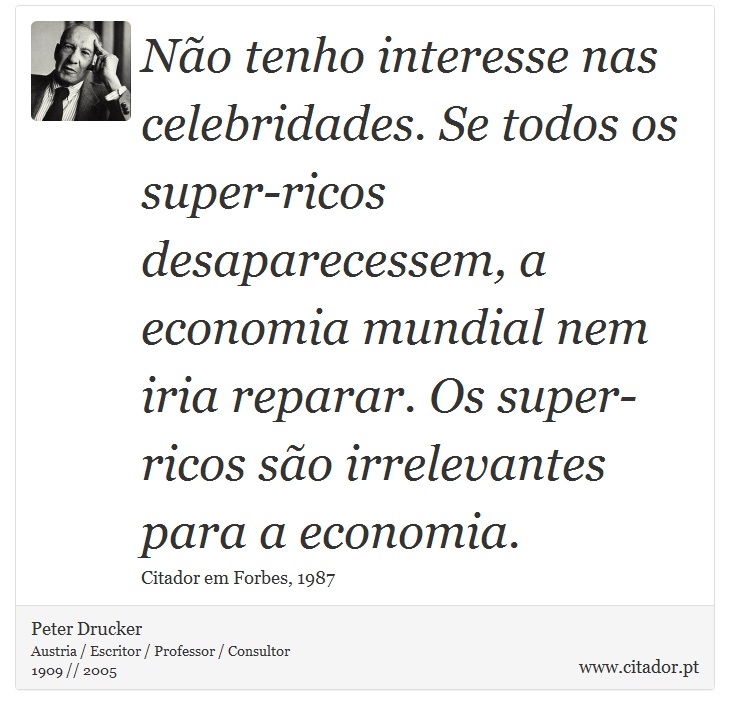 Não tenho interesse nas celebridades. Se todos os super-ricos desaparecessem, a economia mundial nem iria reparar. Os super-ricos são irrelevantes para a economia. - Peter Drucker - Frases