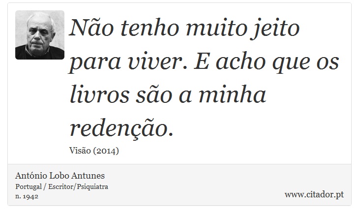 Não tenho muito jeito para viver. E acho que os livros são a minha redenção. - António Lobo Antunes - Frases
