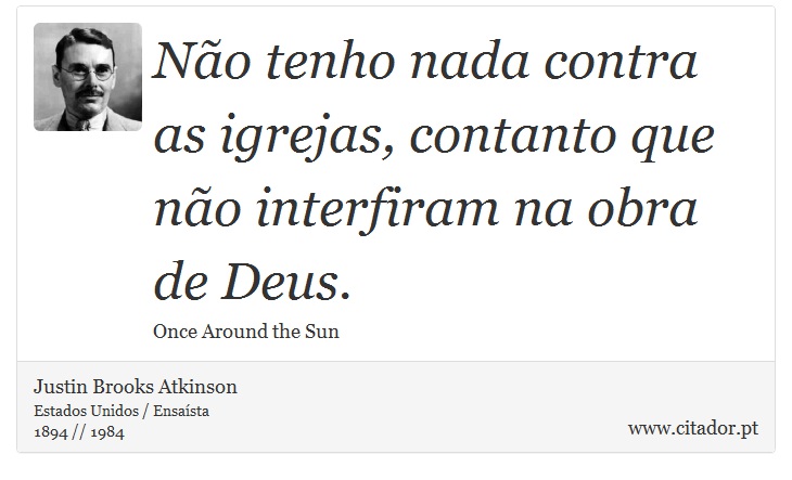 Não tenho nada contra as igrejas, contanto que não interfiram na obra de Deus. - Justin Brooks Atkinson - Frases