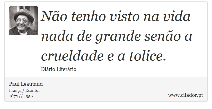 No tenho visto na vida nada de grande seno a crueldade e a tolice. - Paul Lautaud - Frases