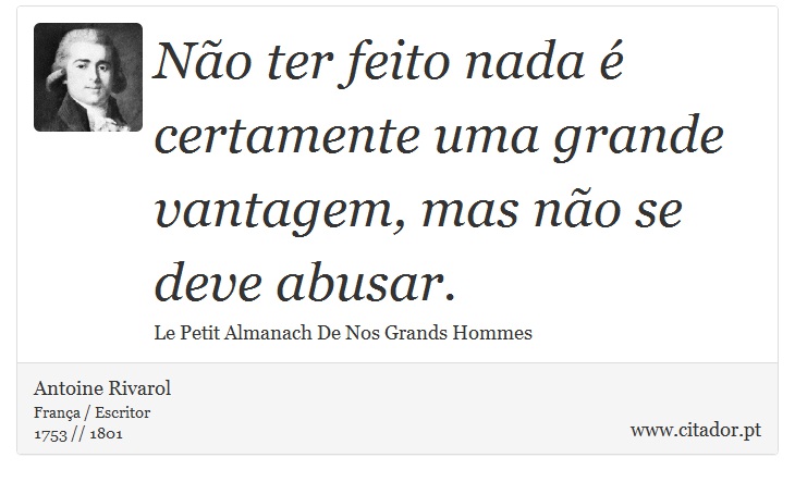 Não ter feito nada é certamente uma grande vantagem, mas não se deve abusar. - Antoine Rivarol - Frases