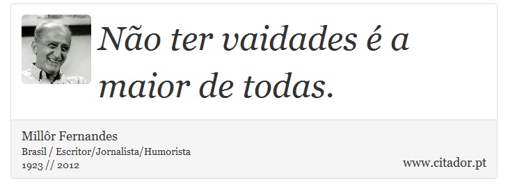 Não ter vaidades é a maior de todas. - Millôr Fernandes - Frases