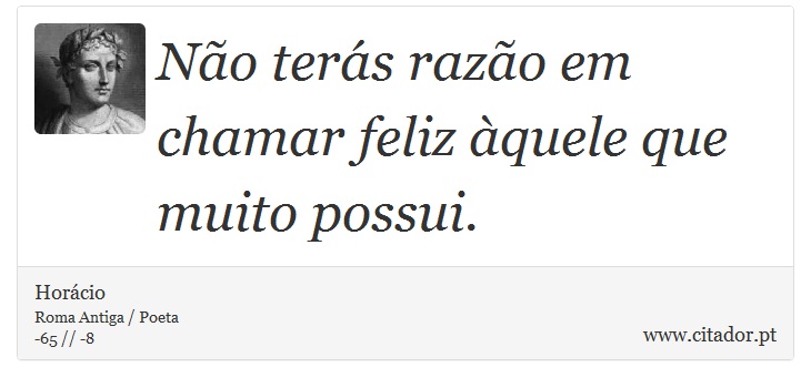 Não terás razão em chamar feliz àquele que muito possui. - Horácio - Frases