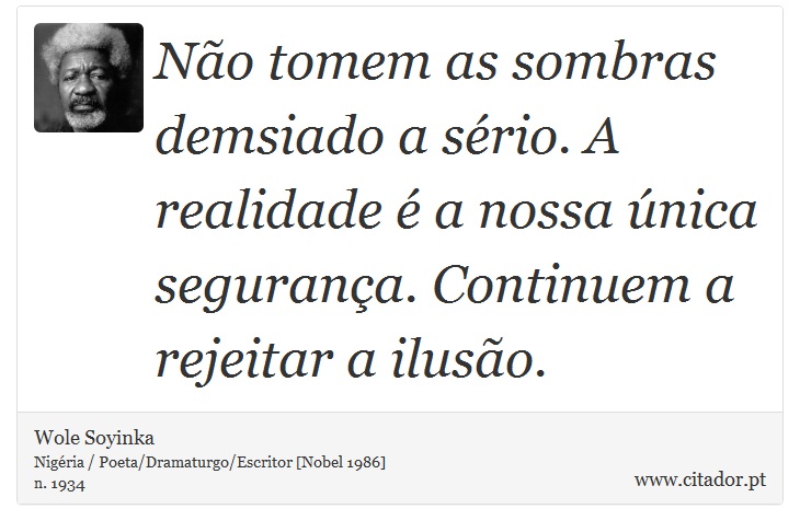 Não tomem as sombras demsiado a sério. A realidade é a nossa única segurança. Continuem a rejeitar a ilusão. - Wole Soyinka - Frases
