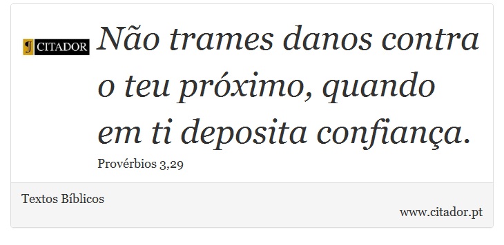 Não trames danos contra o teu próximo, quando em ti deposita confiança. - Textos Bíblicos - Frases