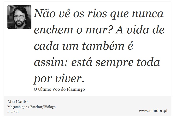 Não vê os rios que nunca enchem o mar? A vida de cada um também é assim: está sempre toda por viver. - Mia Couto - Frases