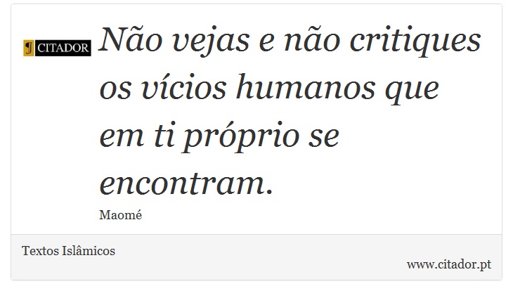 Não vejas e não critiques os vícios humanos que em ti próprio se encontram. - Textos Islâmicos - Frases