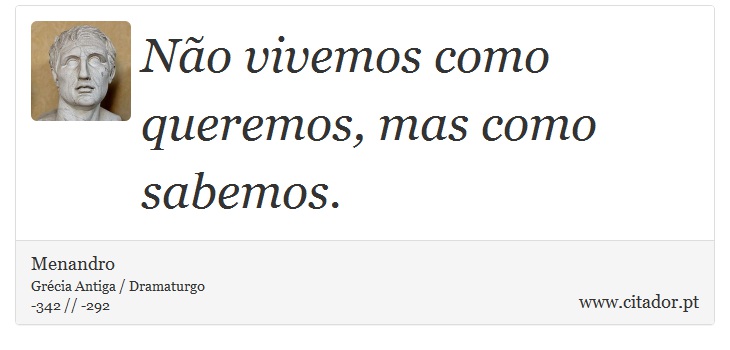 Não vivemos como queremos, mas como sabemos. - Menandro - Frases