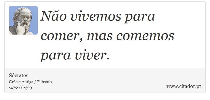Não vivemos para comer, mas comemos para viver. - Sócrates - Frases