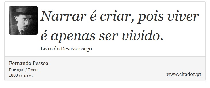 Narrar é criar, pois viver é apenas ser vivido. - Fernando Pessoa - Frases