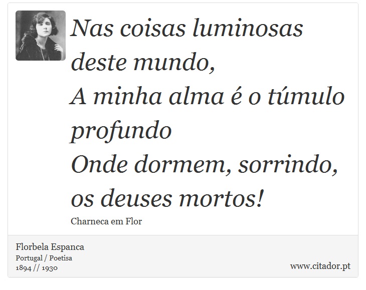 Nas coisas luminosas deste mundo, <br />
 A minha alma é o túmulo profundo <br />
 Onde dormem, sorrindo, os deuses mortos! - Florbela Espanca - Frases