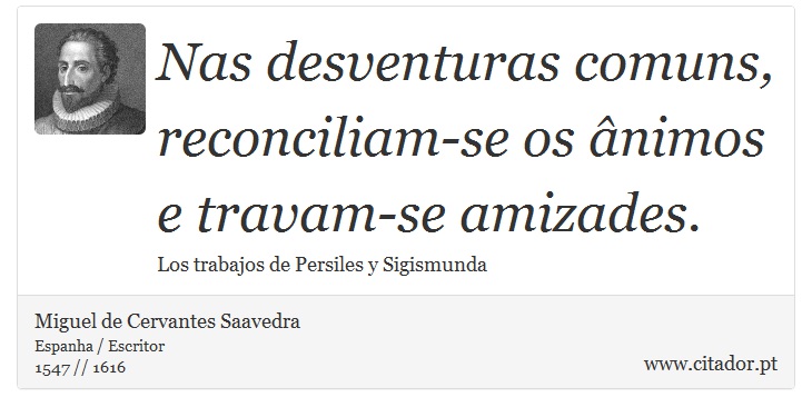 Nas desventuras comuns, reconciliam-se os ânimos e travam-se amizades. - Miguel de Cervantes Saavedra - Frases