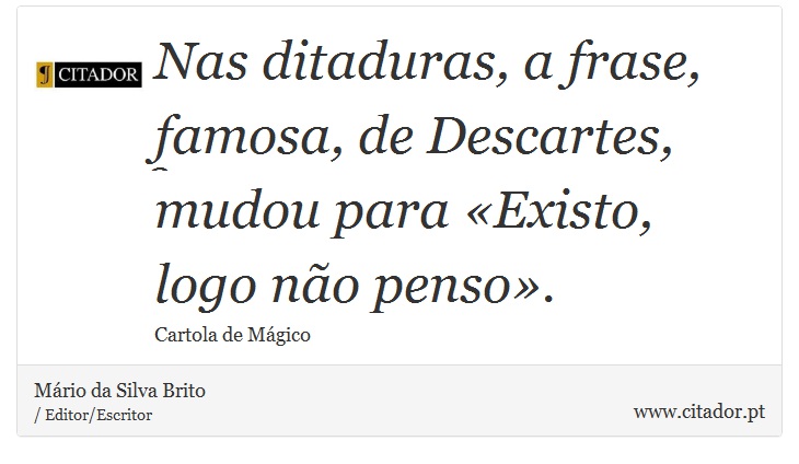 Nas ditaduras, a frase, famosa, de Descartes, mudou para «Existo, logo não penso». - Mário da Silva Brito - Frases