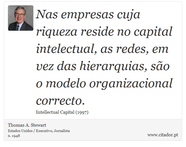 Nas empresas cuja riqueza reside no capital intelectual, as redes, em vez das hierarquias, são o modelo organizacional correcto. - Thomas A. Stewart - Frases