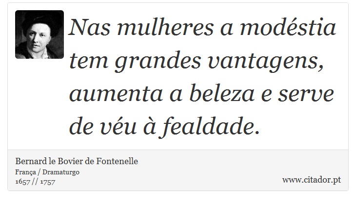 Nas mulheres a modéstia tem grandes vantagens, aumenta a beleza e serve de véu à fealdade. - Bernard le Bovier de Fontenelle - Frases