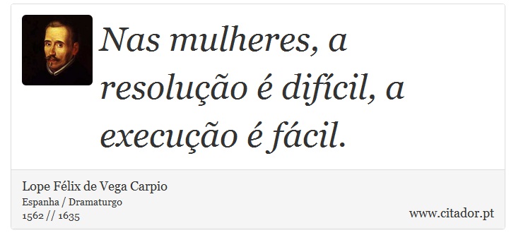Nas mulheres, a resolução é difícil, a execução é fácil. - Lope Félix de Vega Carpio - Frases