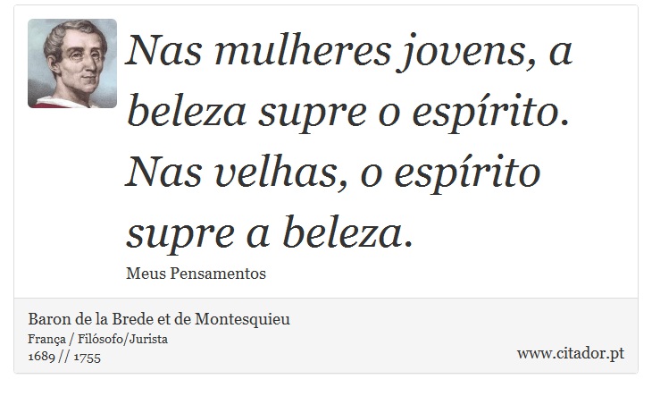 Nas mulheres jovens, a beleza supre o espírito. Nas velhas, o espírito supre a beleza. - Baron de la Brede et de Montesquieu - Frases