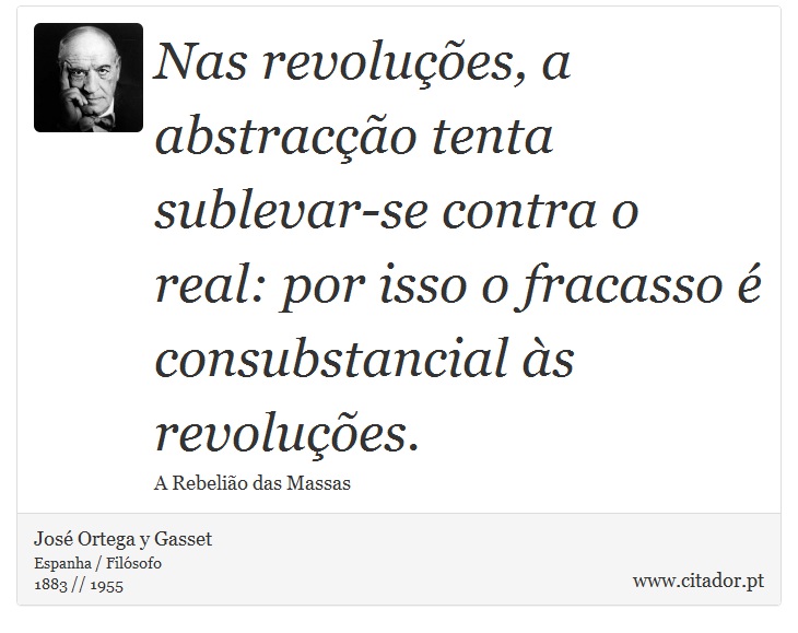 Nas revoluções, a abstracção tenta sublevar-se contra o real: por isso o fracasso é consubstancial às revoluções. - José Ortega y Gasset - Frases