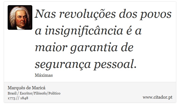 Nas revoluções dos povos a insignificância é a maior garantia de segurança pessoal. - Marquês de Maricá - Frases