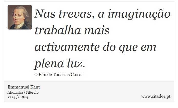Nas trevas, a imaginação trabalha mais activamente do que em plena luz. - Emmanuel Kant - Frases
