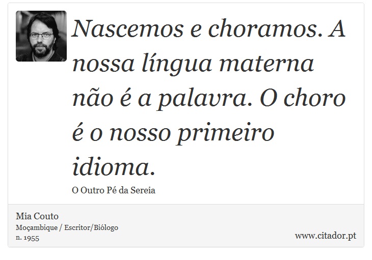 Nascemos e choramos. A nossa língua materna não é a palavra. O choro é o nosso primeiro idioma. - Mia Couto - Frases