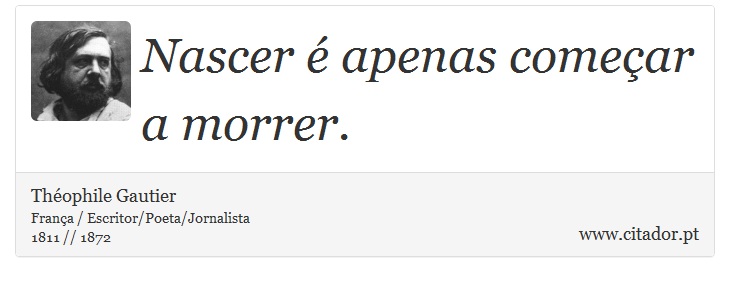 Nascer é apenas começar a morrer. - Théophile Gautier - Frases