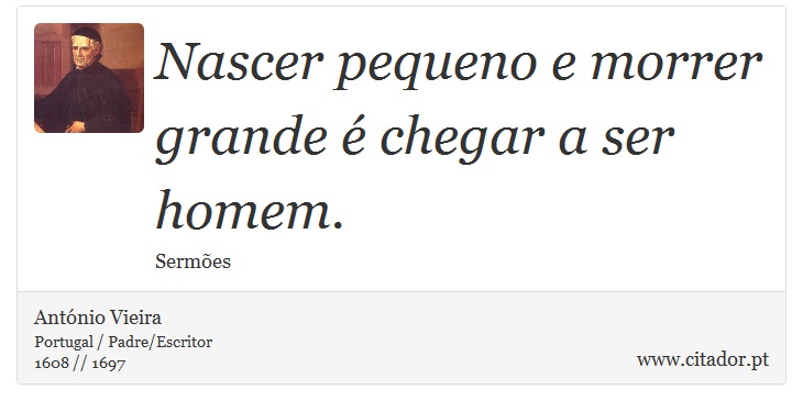 Nascer pequeno e morrer grande é chegar a ser homem. - António Vieira - Frases