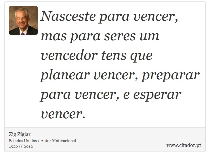 Nasceste para vencer, mas para seres um vencedor tens que planear vencer, preparar para vencer, e esperar vencer. - Zig Ziglar - Frases