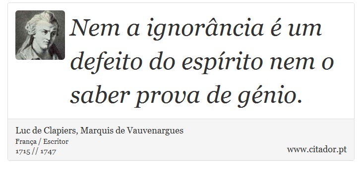 Nem a ignorância é um defeito do espírito nem o saber prova de génio. - Luc de Clapiers, Marquis de Vauvenargues - Frases