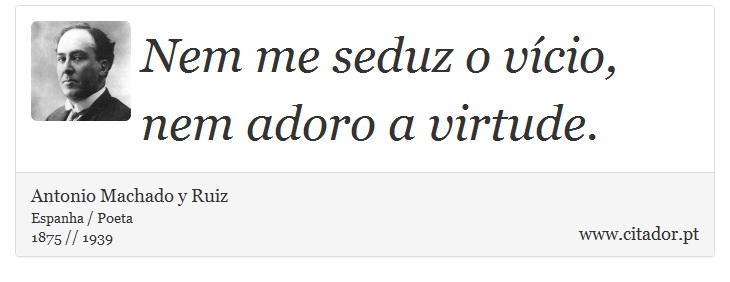 Nem me seduz o vício, nem adoro a virtude. - Antonio Machado y Ruiz - Frases