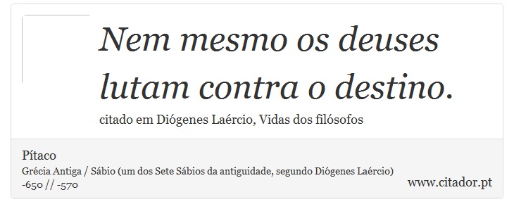 Nem mesmo os deuses lutam contra o destino. - Pítaco - Frases