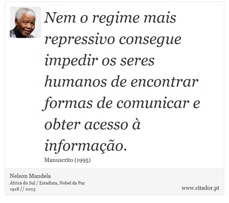 Nem o regime mais repressivo consegue impedir os seres humanos de encontrar formas de comunicar e obter acesso à informação. - Nelson Mandela - Frases