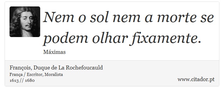 Nem o sol nem a morte se podem olhar fixamente. - François, Duque de La Rochefoucauld - Frases