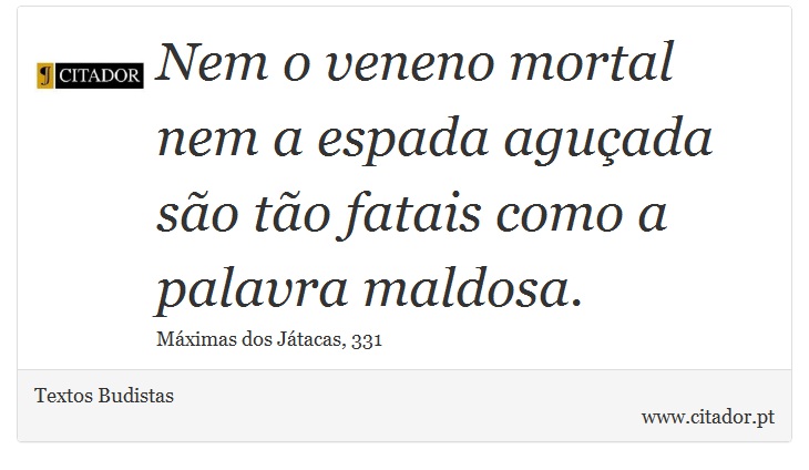 Nem o veneno mortal nem a espada aguçada são tão fatais como a palavra maldosa. - Textos Budistas - Frases