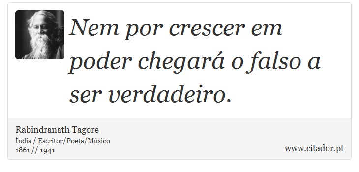 Nem por crescer em poder chegará o falso a ser verdadeiro. - Rabindranath Tagore - Frases