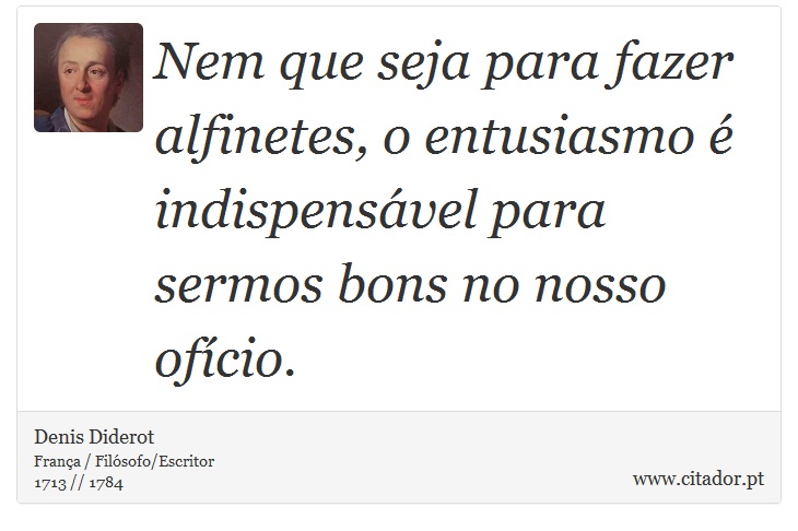 Nem que seja para fazer alfinetes, o entusiasmo é indispensável para sermos bons no nosso ofício. - Denis Diderot - Frases